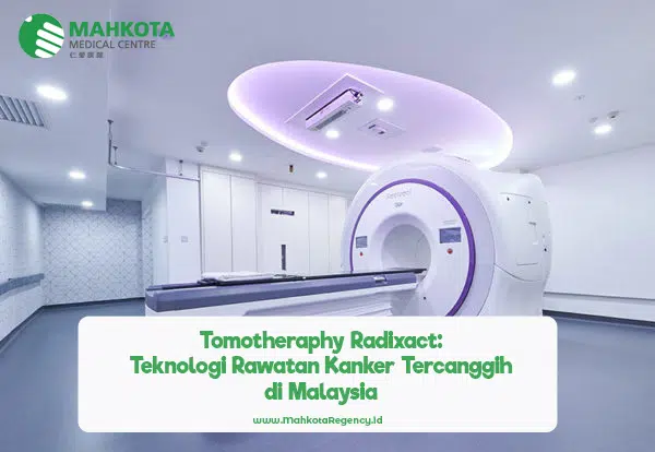 Tomotheraphy Radixact : Sistem Radiasi Rawatan Kanker Ter-Update & Pertama di Malaysia