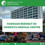 Panduan Berobat Ke Mahkota Medical Centre, Melaka, Malaysia